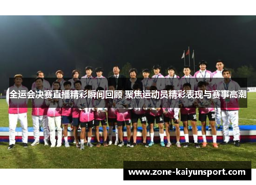 全运会决赛直播精彩瞬间回顾 聚焦运动员精彩表现与赛事高潮