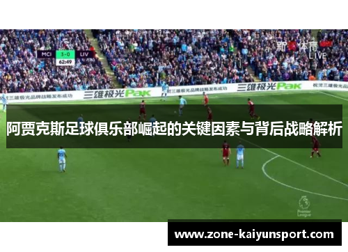阿贾克斯足球俱乐部崛起的关键因素与背后战略解析