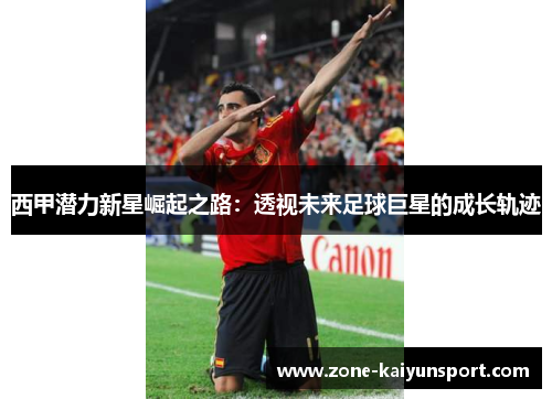 西甲潜力新星崛起之路:透视未来足球巨星的成长轨迹