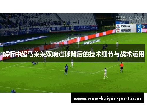 解析中超马莱莱双响进球背后的技术细节与战术运用
